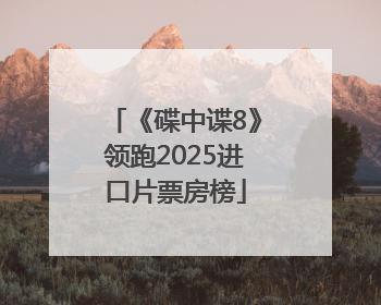 《碟中谍8》领跑2025进口片票房榜