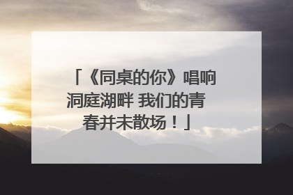 《同桌的你》唱响洞庭湖畔 我们的青春并未散场！