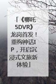 《哪吒 5DVR》龙岗首发！重构神话IP，开启沉浸式文旅新体验
