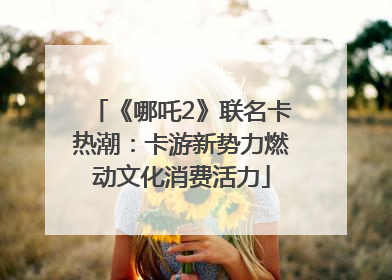 《哪吒2》联名卡热潮：卡游新势力燃动文化消费活力