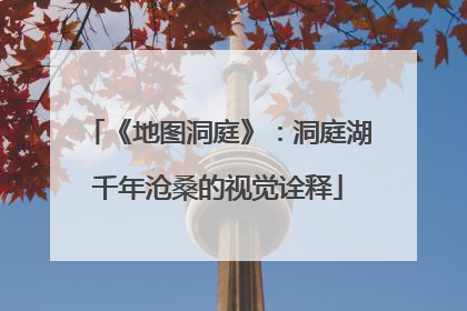 《地图洞庭》：洞庭湖千年沧桑的视觉诠释