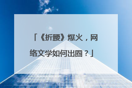 《折腰》爆火，网络文学如何出圈？