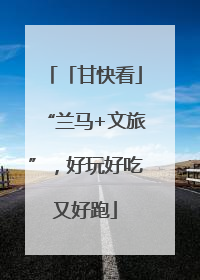 「甘快看」“兰马+文旅”，好玩好吃又好跑