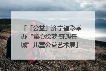「公益」济宁福彩举办“童心绘梦·奇遇任城”儿童公益艺术展