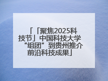 「聚焦2025科技节」中国科技大学“组团”到贵州推介前沿科技成果