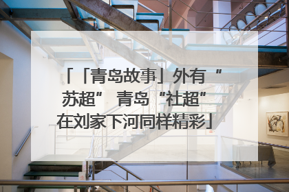 「青岛故事」外有“苏超” 青岛“社超”在刘家下河同样精彩