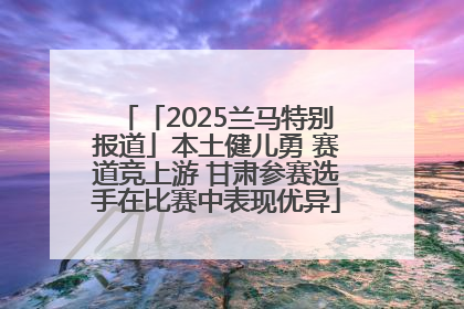 「2025兰马特别报道」本土健儿勇 赛道竞上游 甘肃参赛选手在比赛中表现优异