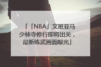 「NBA」文班亚马少林寺修行即将出关，最新练武画面曝光