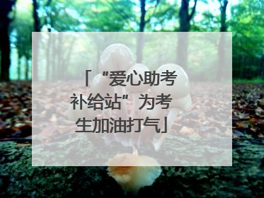 “爱心助考补给站”为考生加油打气