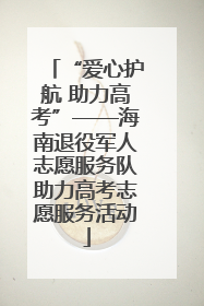 “爱心护航 助力高考”——海南退役军人志愿服务队助力高考志愿服务活动