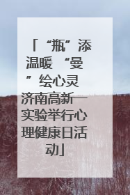 “瓶”添温暖 “曼”绘心灵 济南高新一实验举行心理健康日活动