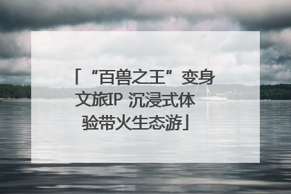“百兽之王”变身文旅IP 沉浸式体验带火生态游