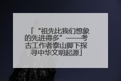“祖先比我们想象的先进得多”——考古工作者泰山脚下探寻中华文明起源