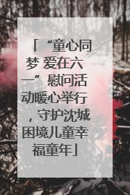 “童心同梦 爱在六一”慰问活动暖心举行，守护沈城困境儿童幸福童年
