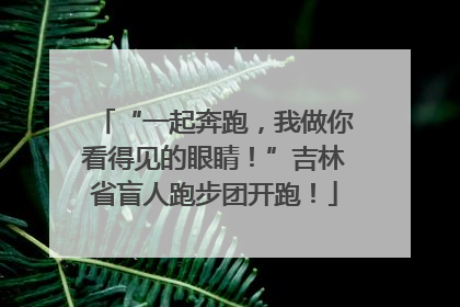 “一起奔跑，我做你看得见的眼睛！”吉林省盲人跑步团开跑！