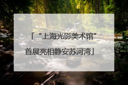 “上海光影美术馆”首展亮相静安苏河湾