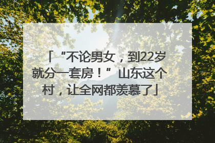 “不论男女，到22岁就分一套房！”山东这个村，让全网都羡慕了
