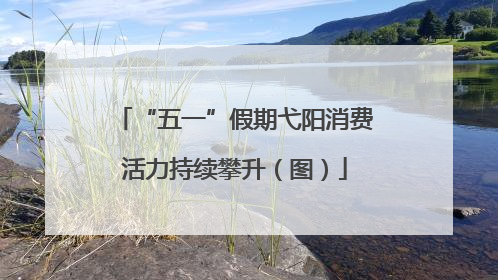 “五一”假期弋阳消费活力持续攀升（图）