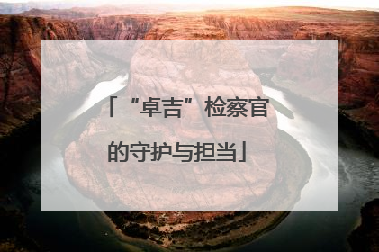 “卓吉”检察官的守护与担当