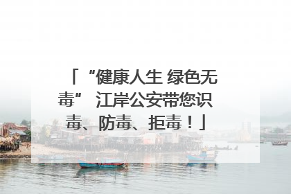 “健康人生 绿色无毒” 江岸公安带您识毒、防毒、拒毒！