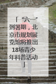 “六一”到暑期，北京市规划展览馆将推出18场青少年科普活动