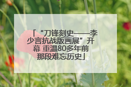 “刀锋刻史——李少言抗战版画展”开幕 重温80多年前那段难忘历史