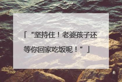 “坚持住！老婆孩子还等你回家吃饭呢！”