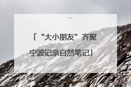 “大小朋友”齐聚宁波记录自然笔记
