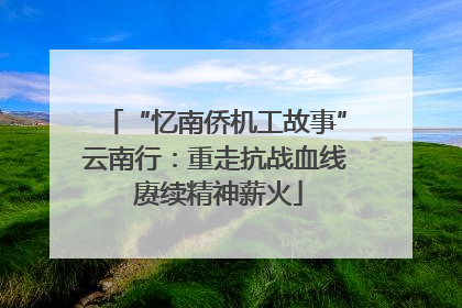 “忆南侨机工故事”云南行：重走抗战血线 赓续精神薪火