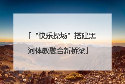 “快乐操场”搭建黑河体教融合新桥梁