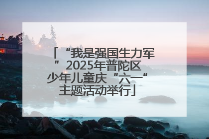 “我是强国生力军”2025年普陀区少年儿童庆“六一”主题活动举行