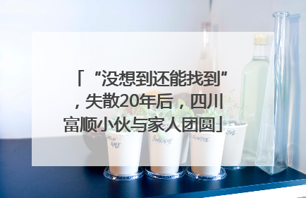 “没想到还能找到”，失散20年后，四川富顺小伙与家人团圆