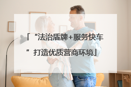 “法治盾牌+服务快车”打造优质营商环境