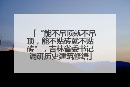“能不吊顶就不吊顶，能不贴砖就不贴砖”，吉林省委书记调研历史建筑修缮
