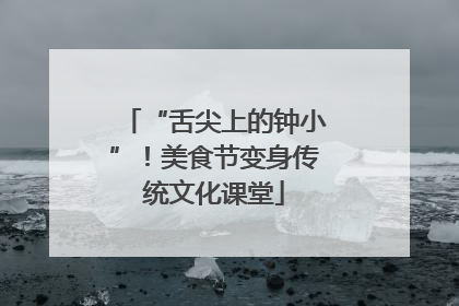 “舌尖上的钟小”！美食节变身传统文化课堂