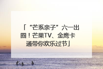“芒系亲子”六一出圈！芒果TV、金鹰卡通带你欢乐过节