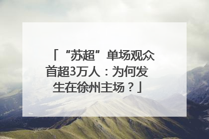 “苏超”单场观众首超3万人：为何发生在徐州主场？