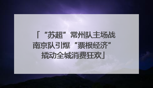 “苏超”常州队主场战南京队引爆“票根经济” 撬动全城消费狂欢