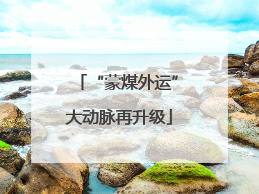 “蒙煤外运”大动脉再升级