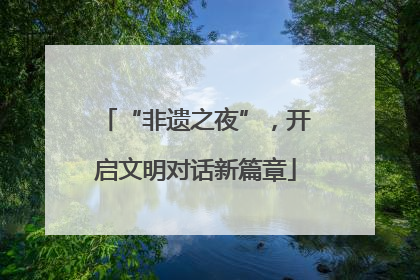 “非遗之夜”，开启文明对话新篇章