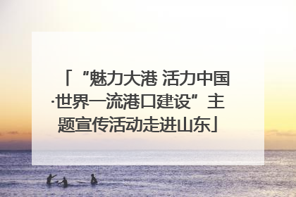 “魅力大港 活力中国·世界一流港口建设”主题宣传活动走进山东