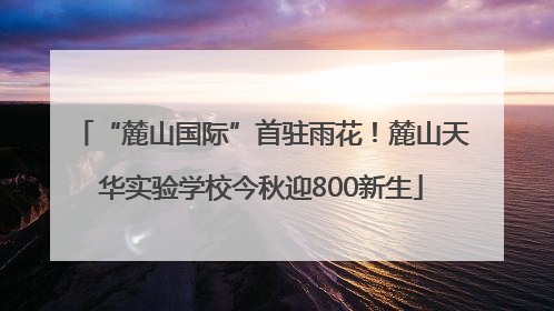 “麓山国际”首驻雨花！麓山天华实验学校今秋迎800新生