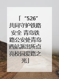 “526”共同守护铁路安全 青岛铁路公安处青岛西站派出所点亮校园爱路之光