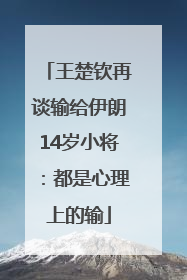 王楚钦再谈输给伊朗14岁小将：都是心理上的输