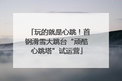 玩的就是心跳！首钢滑雪大跳台“顽酷心跳塔”试运营
