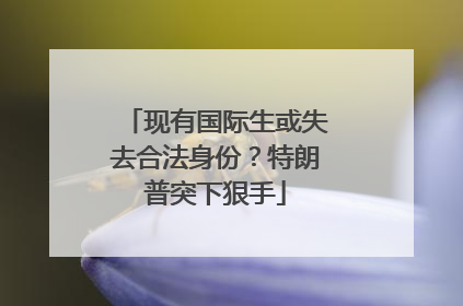 现有国际生或失去合法身份？特朗普突下狠手
