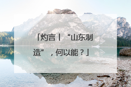 灼言丨“山东制造”，何以能？