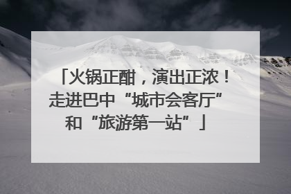 火锅正酣，演出正浓！走进巴中“城市会客厅”和“旅游第一站”