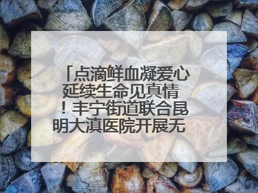 点滴鲜血凝爱心 延续生命见真情！丰宁街道联合昆明大滇医院开展无偿献血活动