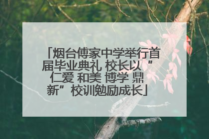 烟台傅家中学举行首届毕业典礼 校长以“仁爱 和美 博学 鼎新”校训勉励成长